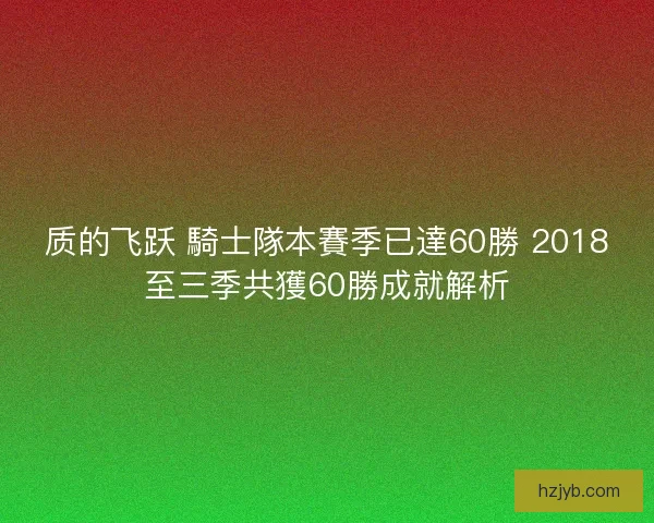 质的飞跃 騎士隊本賽季已達60勝 2018至三季共獲60勝成就解析 质的飞跃 騎士隊本賽季已達60勝 2018至三季共獲60勝成就解析