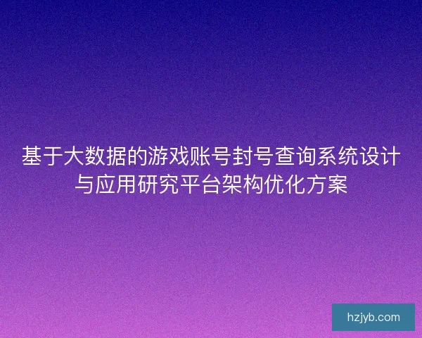 基于大数据的游戏账号封号查询系统设计与应用研究平台架构优化方案