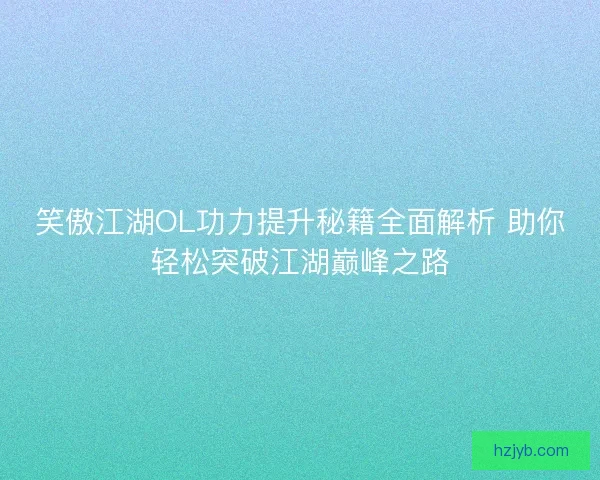 笑傲江湖OL功力提升秘籍全面解析 助你轻松突破江湖巅峰之路
