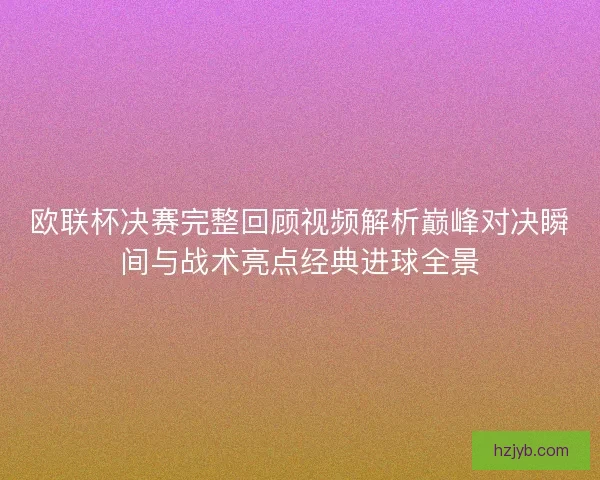 欧联杯决赛完整回顾视频解析巅峰对决瞬间与战术亮点经典进球全景