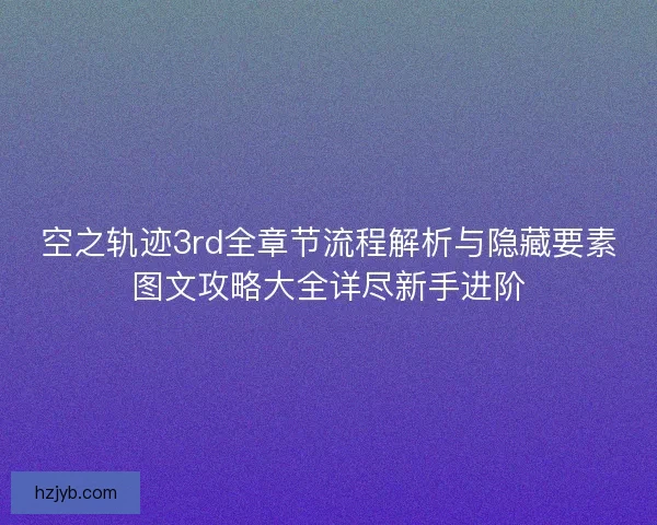 空之轨迹3rd全章节流程解析与隐藏要素图文攻略大全详尽新手进阶