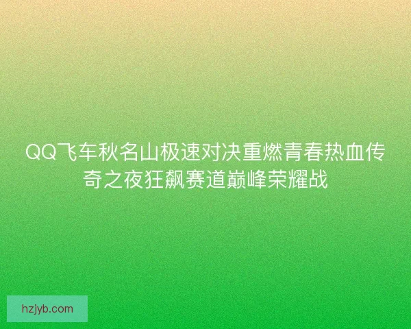 QQ飞车秋名山极速对决重燃青春热血传奇之夜狂飙赛道巅峰荣耀战