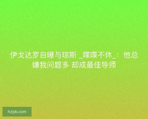伊戈达罗自曝与琼斯 _喋喋不休_：他总嫌我问题多 却成最佳导师