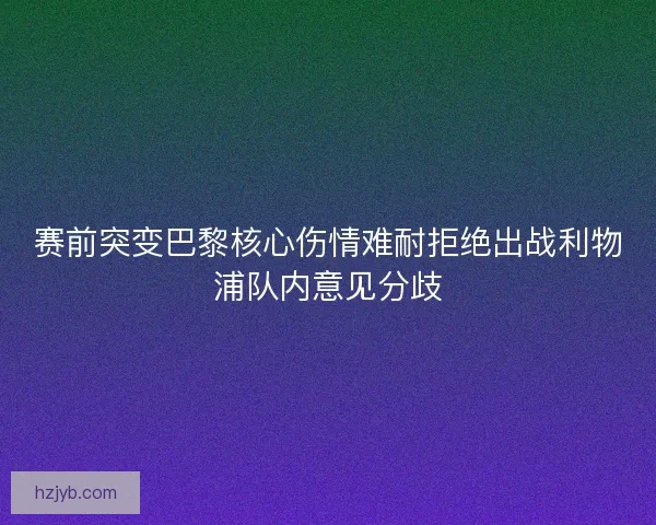 赛前突变巴黎核心伤情难耐拒绝出战利物浦队内意见分歧