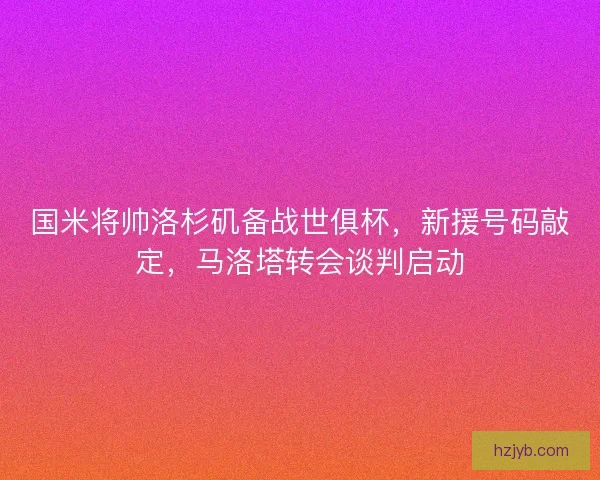 国米将帅洛杉矶备战世俱杯，新援号码敲定，马洛塔转会谈判启动