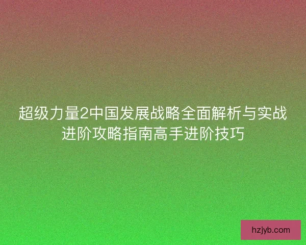 超级力量2中国发展战略全面解析与实战进阶攻略指南高手进阶技巧