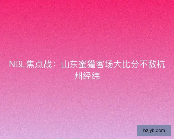 NBL焦点战：山东蜜獾客场大比分不敌杭州经纬