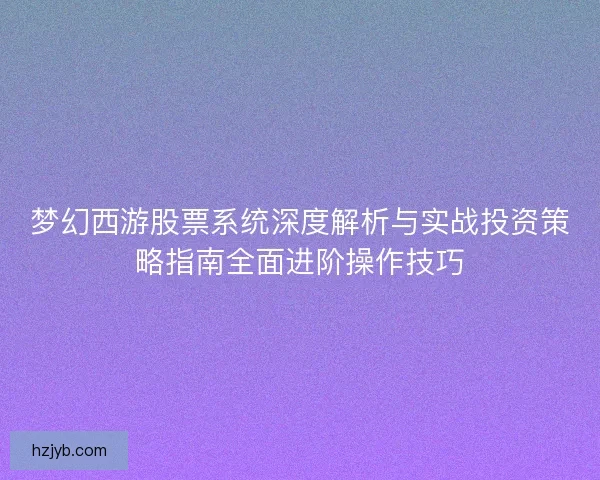 梦幻西游股票系统深度解析与实战投资策略指南全面进阶操作技巧