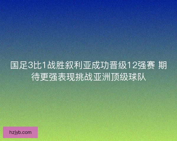 国足3比1战胜叙利亚成功晋级12强赛 期待更强表现挑战亚洲顶级球队