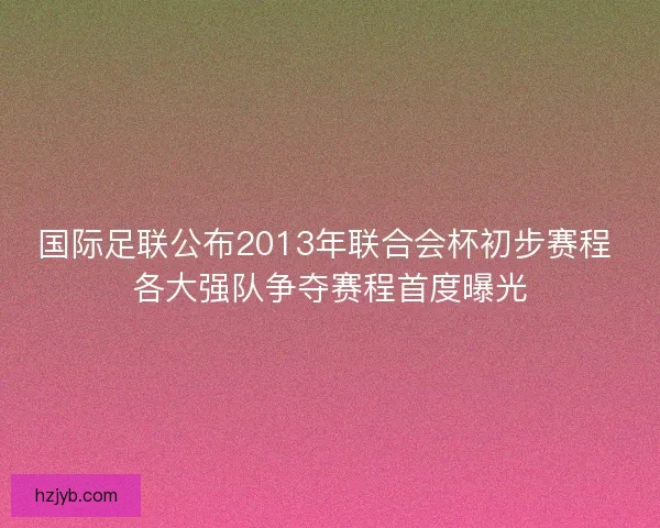 国际足联公布2013年联合会杯初步赛程 各大强队争夺赛程首度曝光 国际足联公布2013年联合会杯初步赛程 各大强队争夺赛程首度曝光