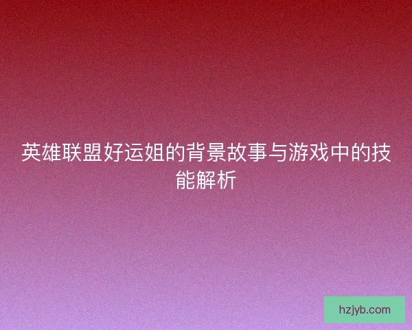 英雄联盟好运姐的背景故事与游戏中的技能解析