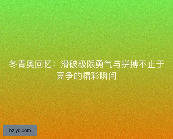 冬青奥回忆：滑破极限勇气与拼搏不止于竞争的精彩瞬间