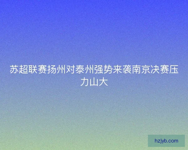 苏超联赛扬州对泰州强势来袭南京决赛压力山大